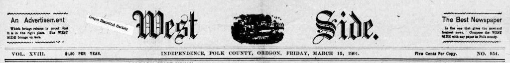 Independence west side. (Independence, Or.) March 15, 1901, Image 1. http://oregonnews.uoregon.edu/lccn/2011260136/1901-03-15/ed-1/seq-1/